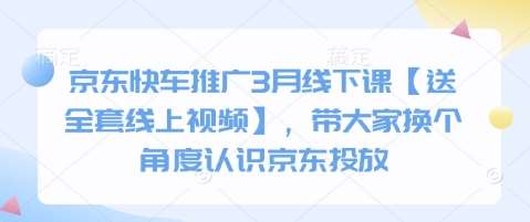 京东快车推广3月线下课【送全套线上视频】，带大家换个角度认识京东投放|无忧资源社