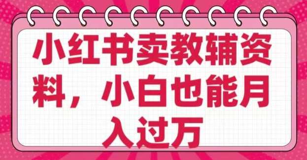 小红书卖教辅资料，0 成本，纯利润，售后成本极低，小白也能月入过W|无忧资源社