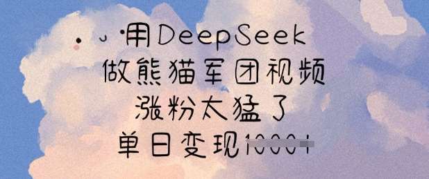 用DeepSeek做熊猫军团视频，涨粉太猛了，单日变现多张|无忧资源社