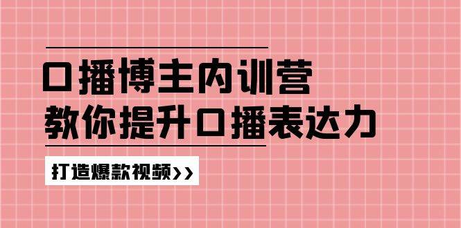 （11728期）口播博主内训营：百万粉丝博主教你提升口播表达力，打造爆款视频|无忧资源社