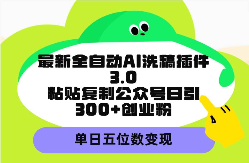 （9662期）最新全自动AI洗稿插件3.0，粘贴复制公众号日引300+创业粉，单日五位数变现|无忧资源社