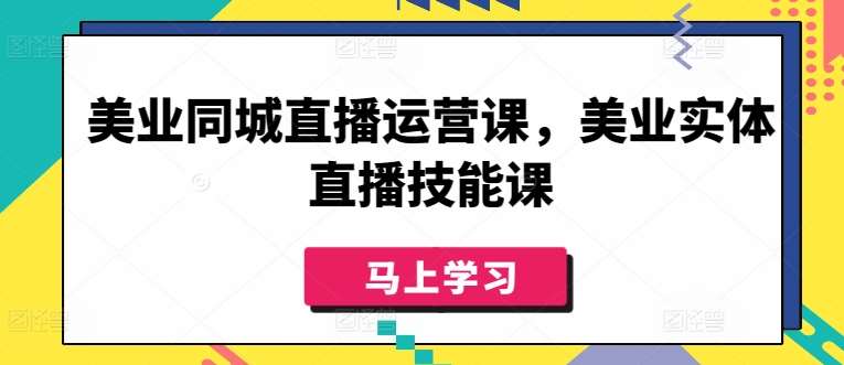 美业同城直播运营课，美业实体直播技能课|无忧资源社