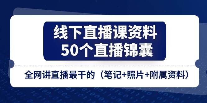线下直播课资料、50个直播锦囊，全网讲直播最干的（笔记+照片+附属资料）|无忧资源社
