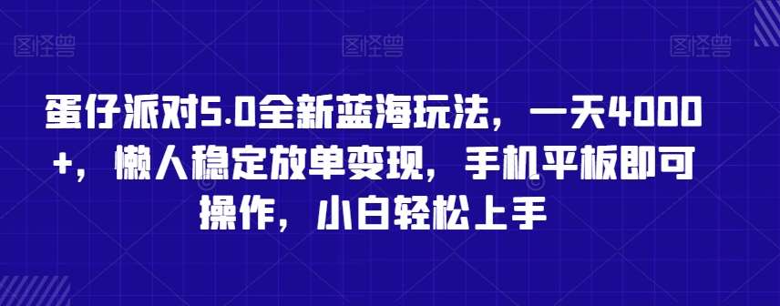 蛋仔派对5.0全新蓝海玩法，一天4000+，懒人稳定放单变现，手机平板即可操作，小白轻松上手【揭秘】|无忧资源社