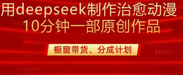 用deepseek制作治愈系漫剪，20分钟一部纯原创作品，多种变现渠道外面收费980|无忧资源社