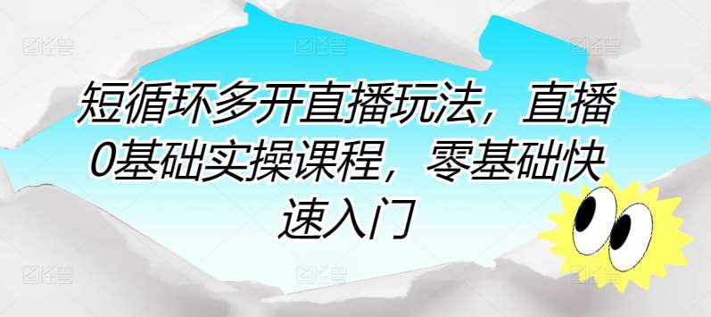 短循环多开直播玩法，直播0基础实操课程，零基础快速入门|无忧资源社