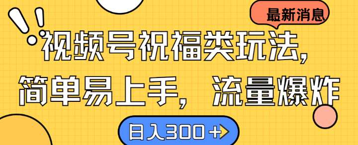视频号祝福类玩法， 简单易上手，流量爆炸, 日入300+【揭秘】|无忧资源社