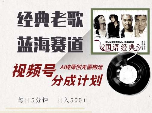 最新经典老歌赛道，视频号分成计划收益拿到手软，AI纯原创，无需搬运每天5分钟，日入500+|无忧资源社