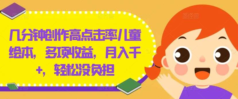 几分钟创作高点击率儿童绘本，多项收益，月入千+，轻松没负担【揭秘】|无忧资源社
