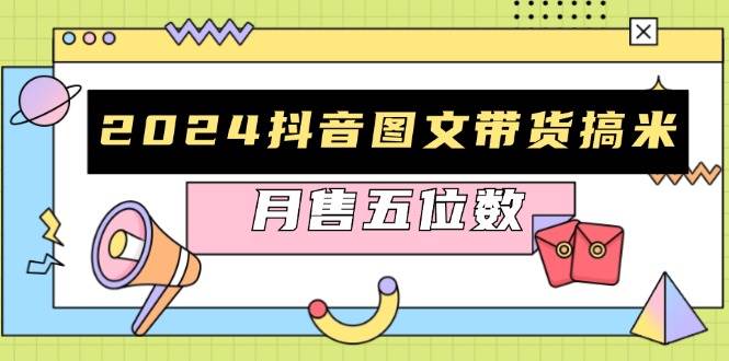（13299期）2024抖音图文带货搞米：快速起号与破播放方法，助力销量飙升，月售五位数|无忧资源社
