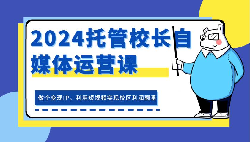 2024托管校长自媒体运营课，做个变现IP，利用短视频实现校区利润翻番|无忧资源社