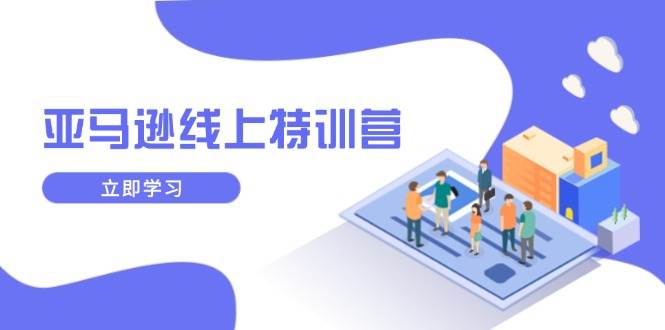 （14034期）亚马逊线上特训营，新品成长与库存规划，提升品牌推广能力，实现业务增长|无忧资源社