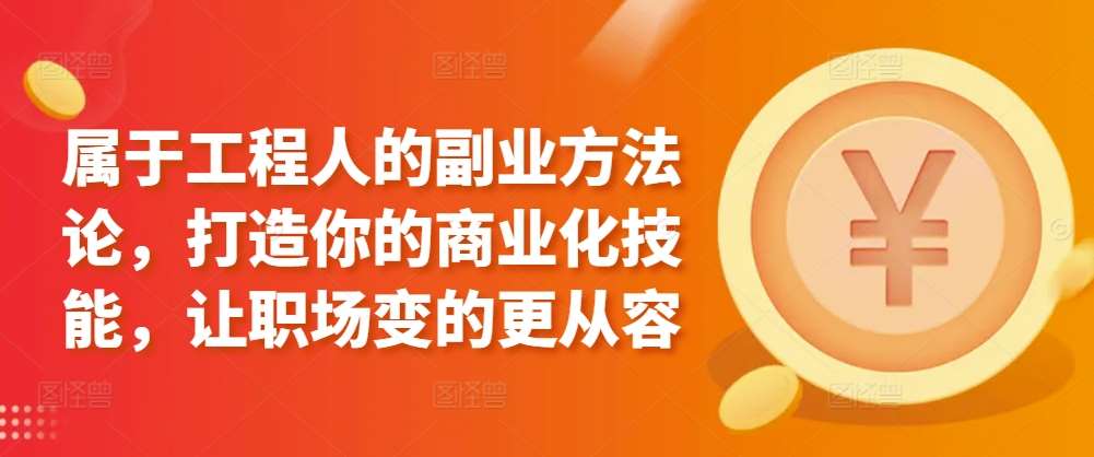 属于工程人的副业方法论，打造你的商业化技能，让职场变的更从容|无忧资源社