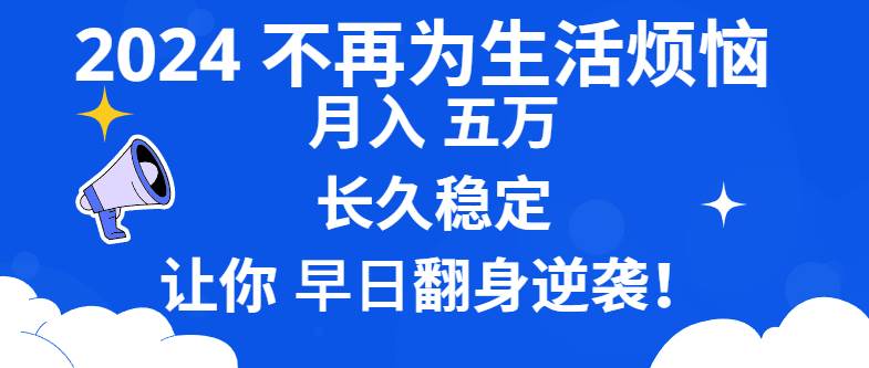 （8780期）2024不再为生活烦恼 月入5W 长久稳定 让你早日翻身逆袭|无忧资源社