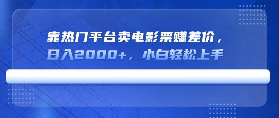 （14564期）靠热门平台卖电影票赚差价，日入2000+，小白轻松上手|无忧资源社