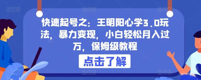 快速起号之：王明阳心学3.0玩法，暴力变现，小白轻松月入过万，保姆级教程【揭秘】|无忧资源社