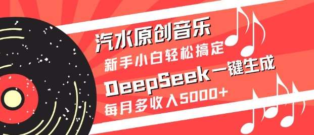 汽水原创音乐DeepSeek一键生成，新手小白轻松搞定，每月多收入5k+|无忧资源社
