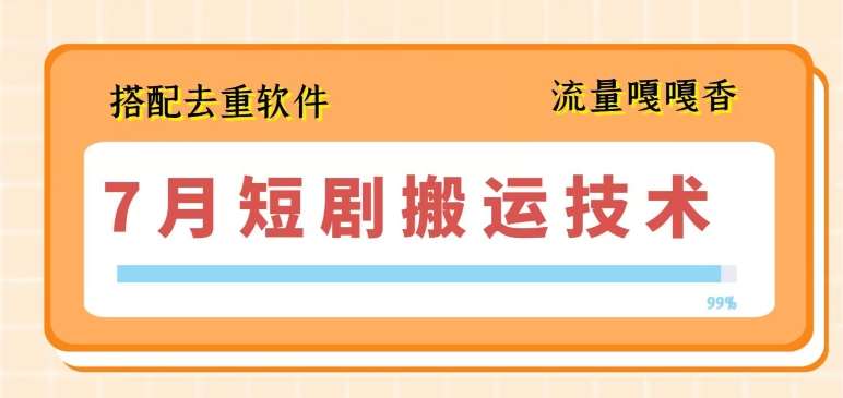 7月最新短剧搬运技术，搭配去重软件操作|无忧资源社