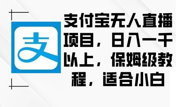 （8969期）支付宝无人直播项目，日入一千以上，保姆级教程，适合小白|无忧资源社
