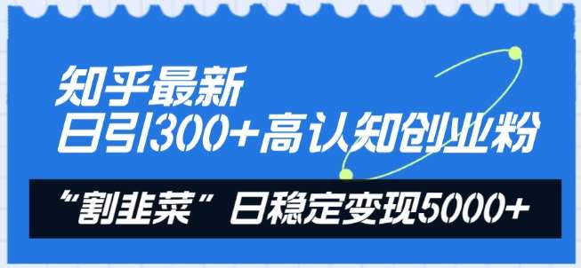 知乎最新日引300+高认知创业粉，“割韭菜”日稳定变现5000+【揭秘】|无忧资源社