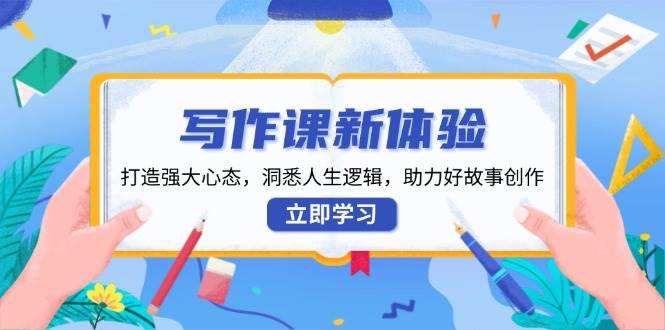 （13938期）写作课新体验，打造强大心态，洞悉人生逻辑，助力好故事创作|无忧资源社
