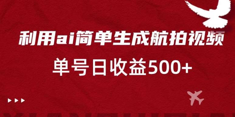 利用ai简单复制粘贴，生成航拍视频，单号日收益500+【揭秘】|无忧资源社