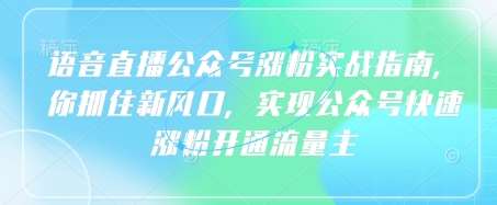 语音直播公众号涨粉实战指南，你抓住新风口，实现公众号快速涨粉开通流量主|无忧资源社