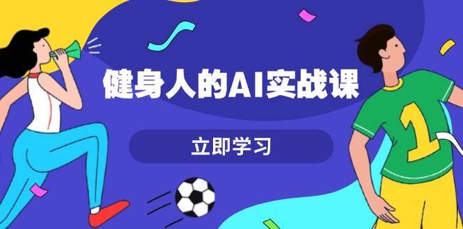 健身人的AI实战课，7天从0到1提升效率，快速入门AI，掌握爆款内容|无忧资源社