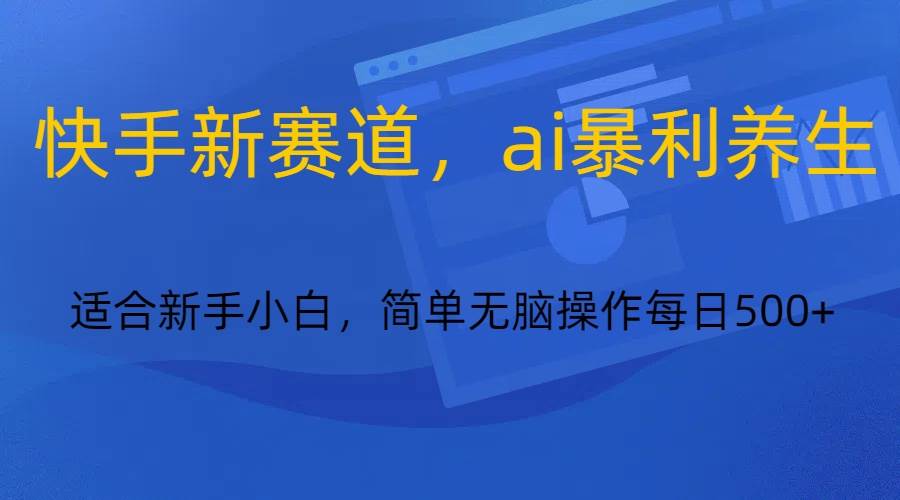 快手新赛道，ai暴利养生，0基础的小白也可以操作轻松日入500+|无忧资源社