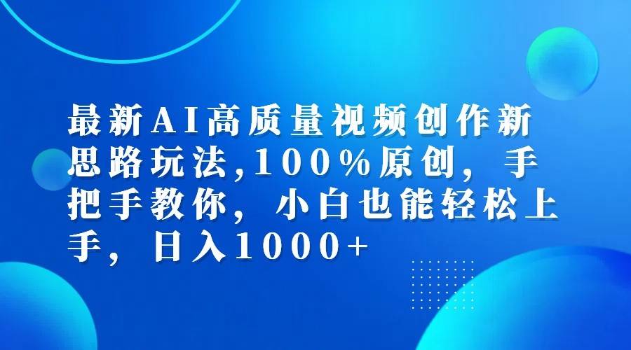 最新AI高质量视频创作新思路玩法,100%原创,手把手教你,小白也能轻松上手,日入1000+|无忧资源社