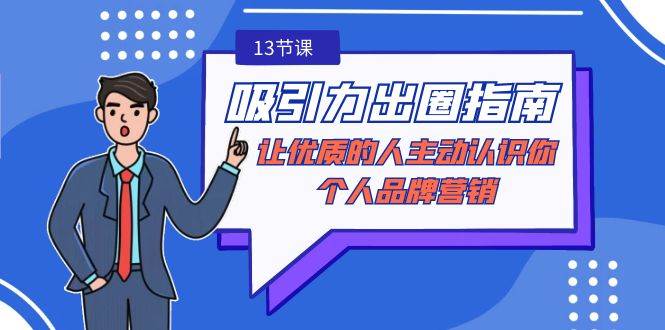 （9010期）吸引力-出圈指南-让优质的人主动认识你-个人品牌营销（无水印-13节课）|无忧资源社