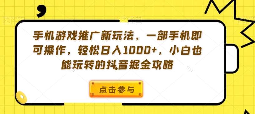手机游戏推广新玩法，一部手机即可操作，轻松日入1000+，小白也能玩转的抖音掘金攻略【揭秘】|无忧资源社