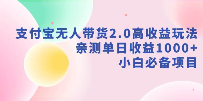 （9018期）支付宝无人带货2.0高收益玩法，亲测单日收益1000+，小白必备项目|无忧资源社
