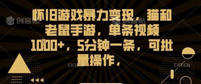 怀旧游戏暴力变现，猫和老鼠手游，单条视频1000+，5分钟一条，可批量操作【揭秘】|无忧资源社