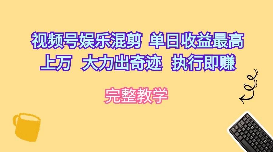 （10122期）视频号娱乐混剪  单日收益最高上万   大力出奇迹   执行即赚|无忧资源社