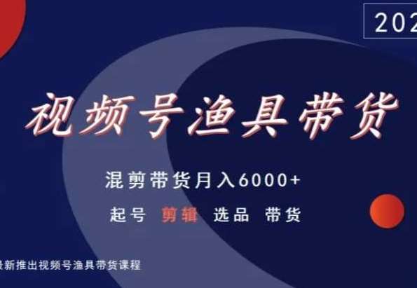 视频号渔具带货，混剪带货月入6000+，起号剪辑选品带货|无忧资源社