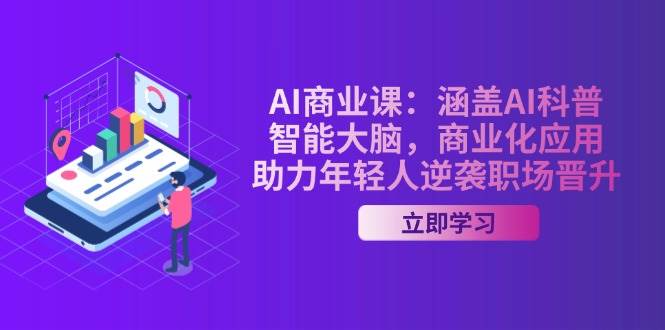 （14205期）AI-商业课：涵盖AI科普，智能大脑，商业化应用，助力年轻人逆袭职场晋升|无忧资源社