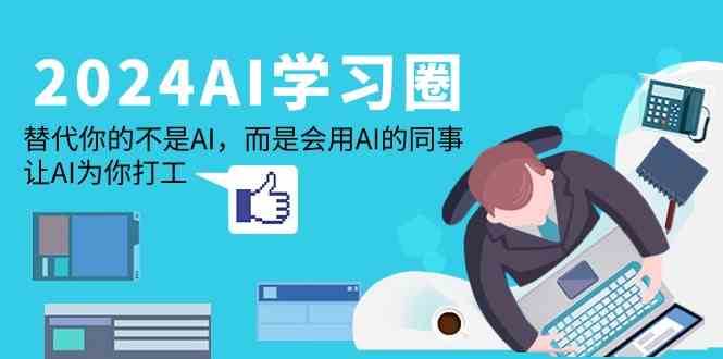2024AI学习圈：替代你的不是AI，而是会用AI的同事，让AI为你打工|无忧资源社