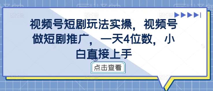 视频号短剧玩法实操，视频号做短剧推广，一天4位数，小白直接上手|无忧资源社
