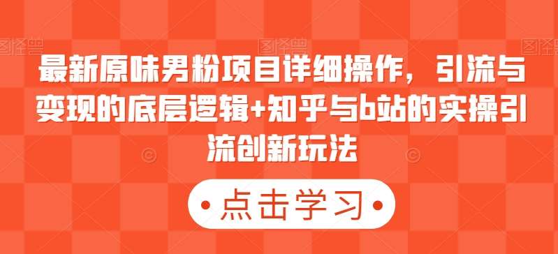 最新原味男粉项目详细操作，引流与变现的底层逻辑+知乎与b站的实操引流创新玩法|无忧资源社