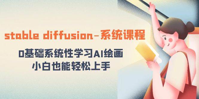 stable diffusion-系统课程：0基础系统性学习AI绘画，小白也能轻松上手|无忧资源社