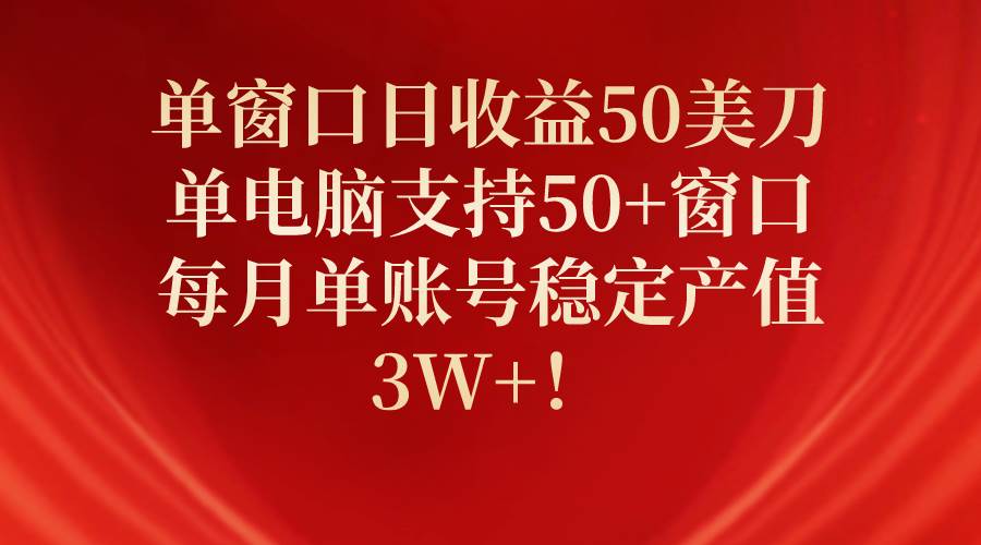 （10144期）单窗口日收益50美刀，单电脑支持50+窗口，每月单账号稳定产值3W+！|无忧资源社