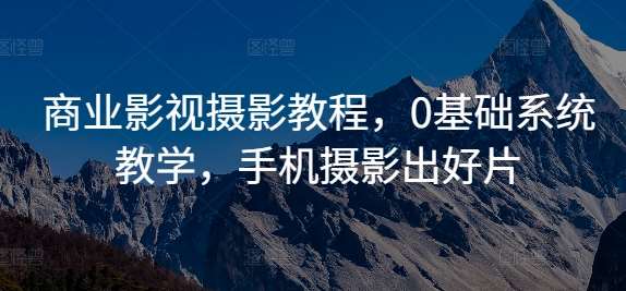 商业影视摄影教程，0基础系统教学，手机摄影出好片|无忧资源社