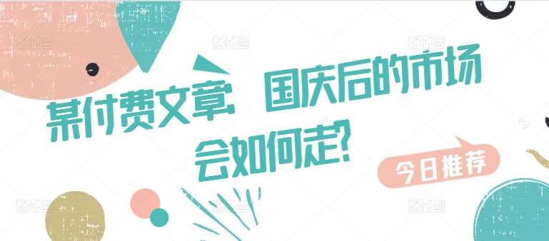 某付费文章：国庆后的市场会如何走?|无忧资源社