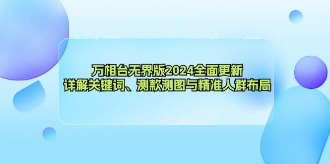（12823期）万相台无界版2024全面更新，详解关键词、测款测图与精准人群布局|无忧资源社