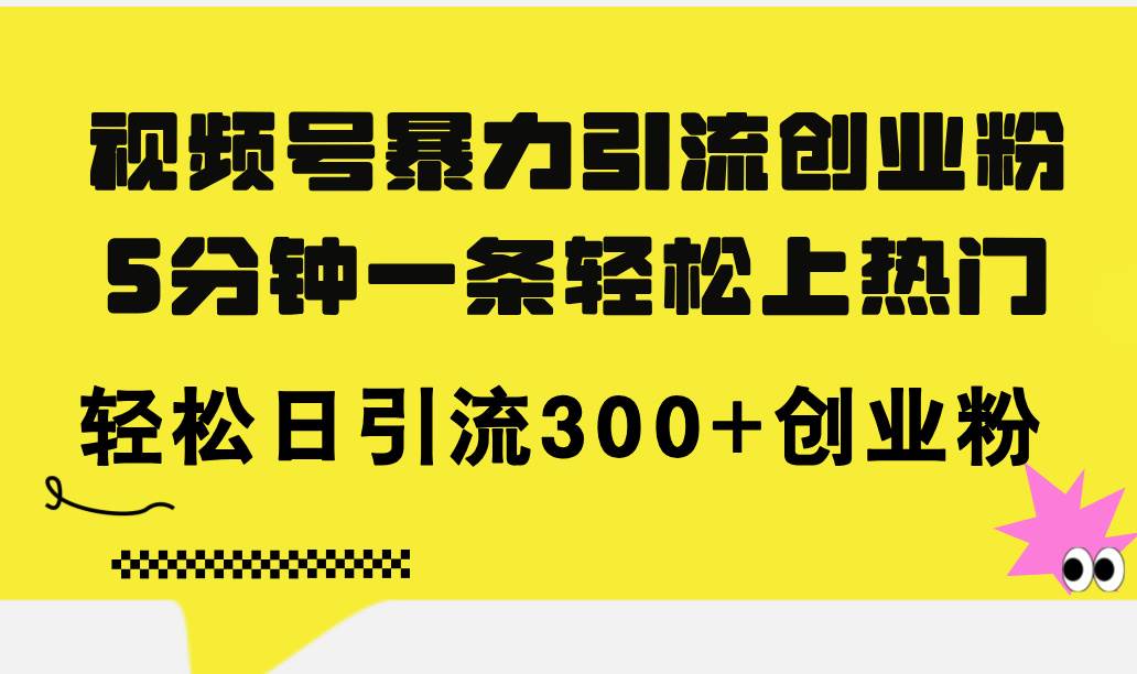 （11754期）视频号暴力引流创业粉，5分钟一条轻松上热门，轻松日引流300+创业粉|无忧资源社