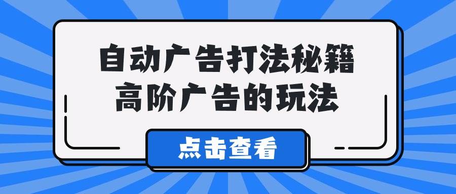 （9298期）A lice自动广告打法秘籍，高阶广告的玩法|无忧资源社