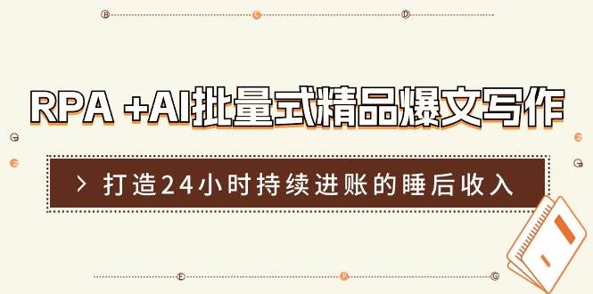 （11327期）RPA +AI批量式 精品爆文写作  日更实操营，打造24小时持续进账的睡后收入|无忧资源社