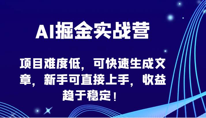 AI掘金实战营-项目难度低，可快速生成文章，新手可直接上手，收益趋于稳定！|无忧资源社