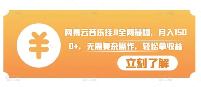 网易云音乐挂JI全网最稳，月入1500+，无需复杂操作，轻松拿收益【揭秘】|无忧资源社